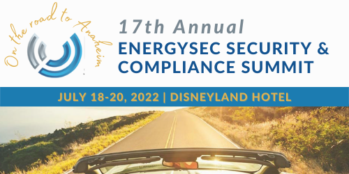 17th Annual EnergySec Security and Compliance Summit July 18-20, 2022 | Disneyland Hotel